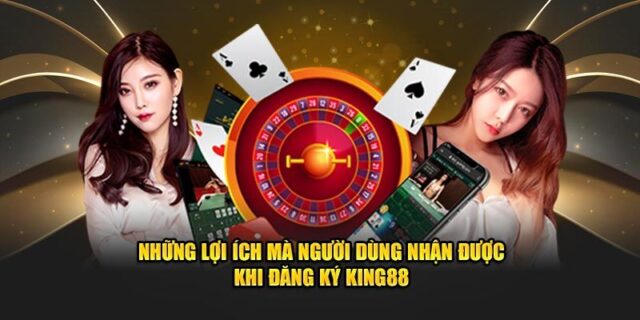 Lợi ích khi đăng ký king88