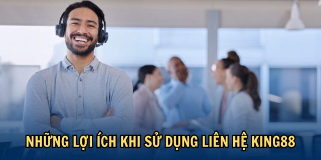 Lợi ích khi sử dụng dịch vụ hỗ trợ King88